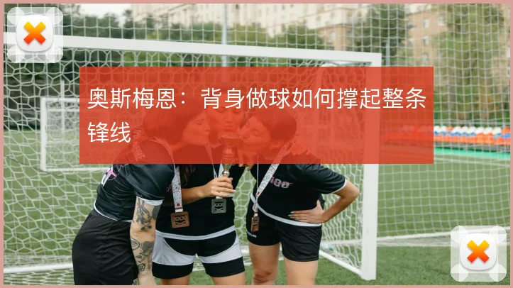 奥斯梅恩:背身做球如何撑起整条锋线