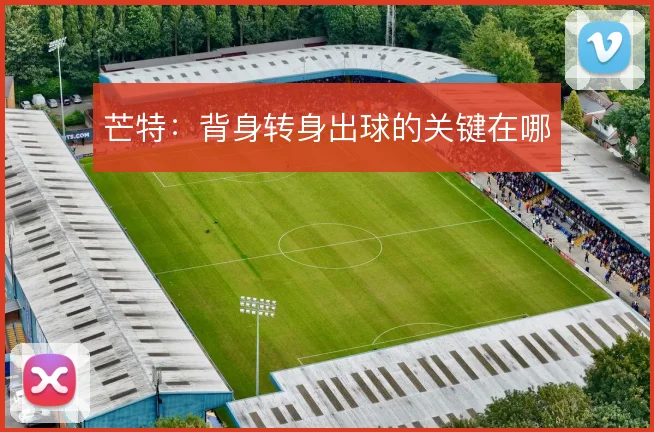 芒特:背身转身出球的关键在哪