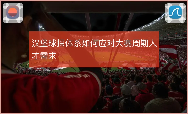 汉堡球探体系如何应对大赛周期人才需求