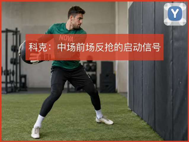 科克:中场前场反抢的启动信号