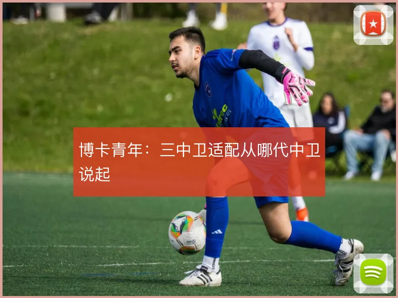 博卡青年：三中卫适配从哪代中卫说起