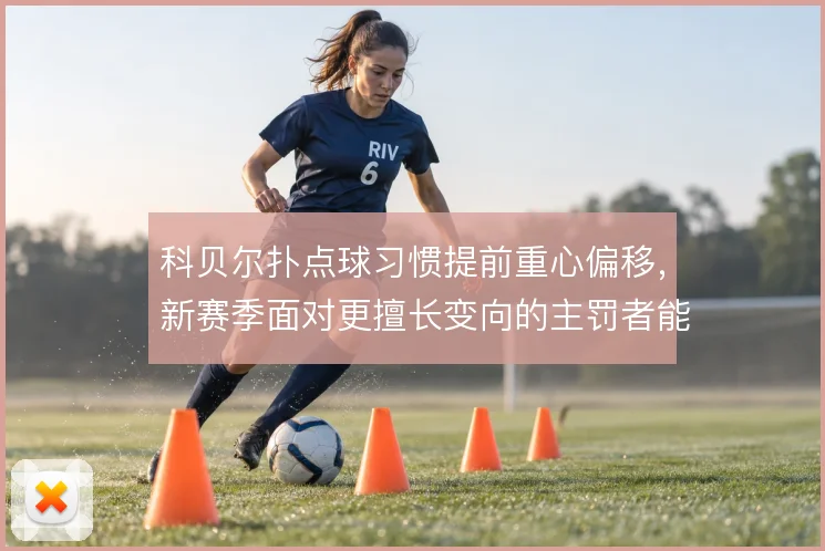 科贝尔扑点球习惯提前重心偏移，新赛季面对更擅长变向的主罚者能到哪一步