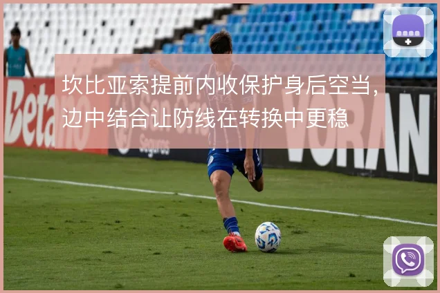 坎比亚索提前内收保护身后空当,边中结合让防线在转换中更稳
