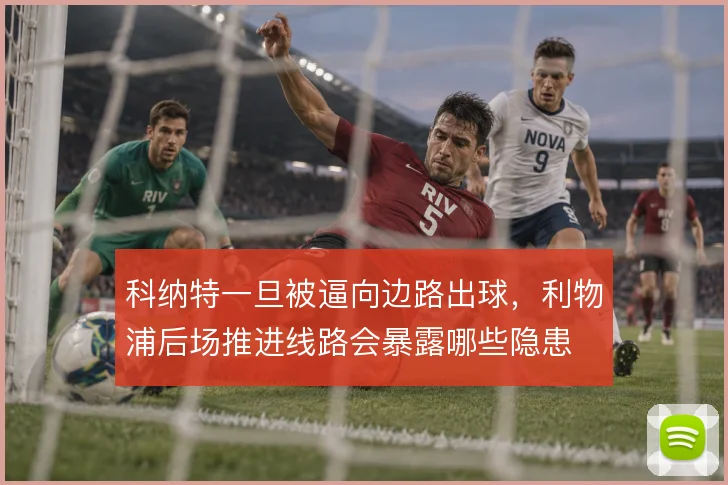 科纳特一旦被逼向边路出球,利物浦后场推进线路会暴露哪些隐患