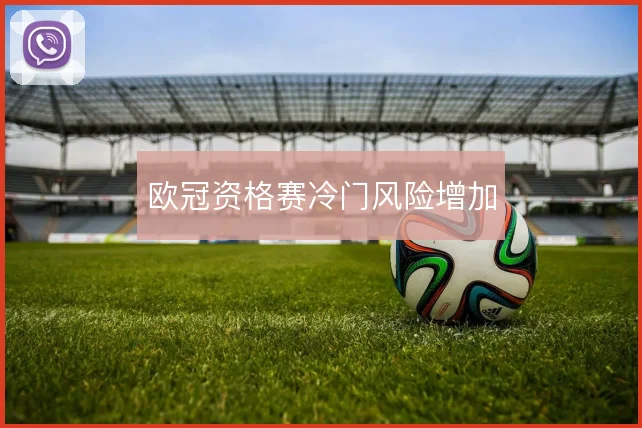 欧冠资格赛冷门风险增加
