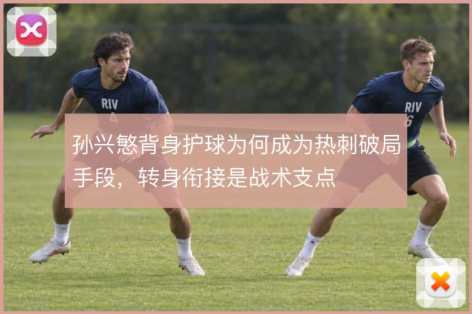 孙兴慜背身护球为何成为热刺破局手段,转身衔接是战术支点