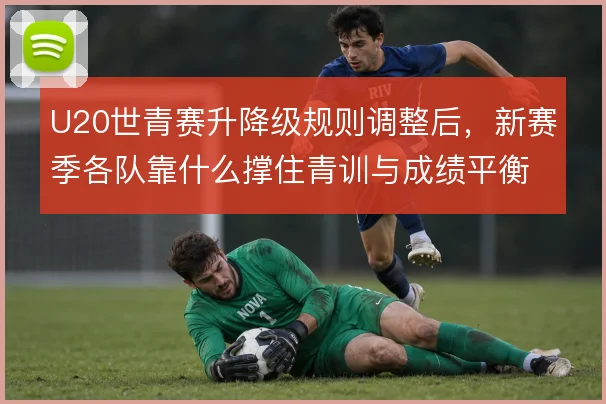 U20世青赛升降级规则调整后,新赛季各队靠什么撑住青训与成绩平衡