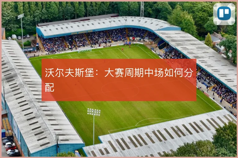 沃尔夫斯堡:大赛周期中场如何分配