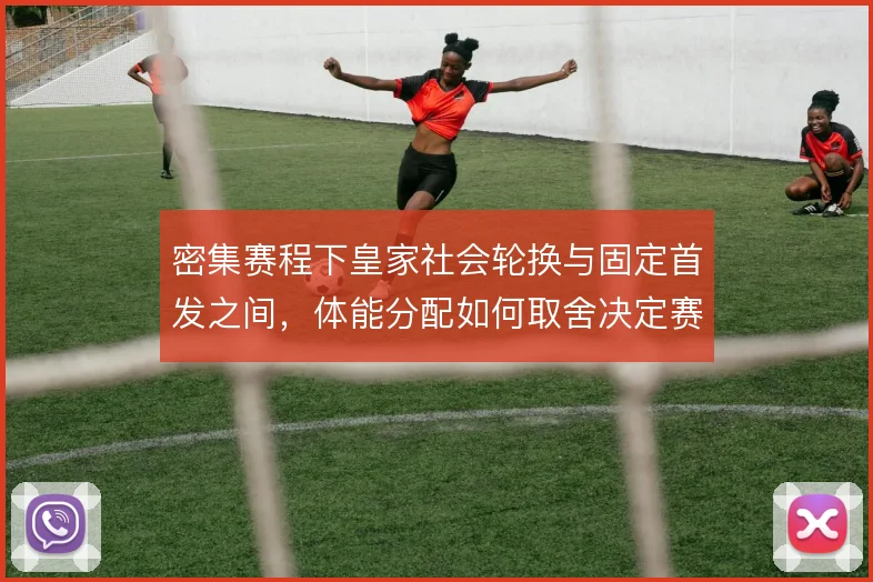 密集赛程下皇家社会轮换与固定首发之间，体能分配如何取舍决定赛季走势