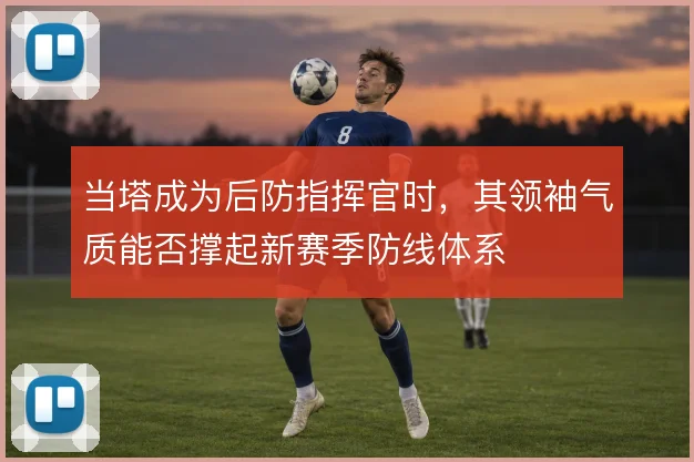 当塔成为后防指挥官时,其领袖气质能否撑起新赛季防线体系