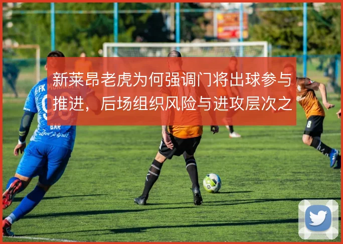 新莱昂老虎为何强调门将出球参与推进，后场组织风险与进攻层次之间的权衡