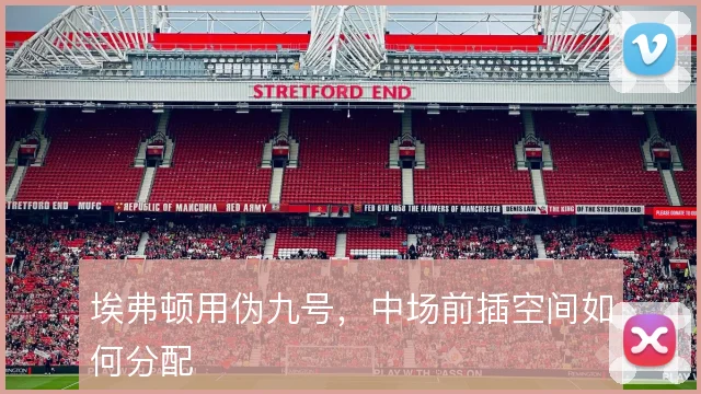 埃弗顿用伪九号,中场前插空间如何分配