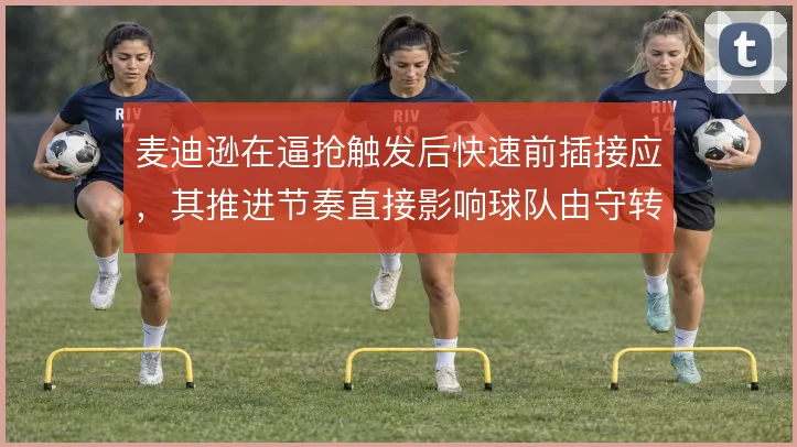 麦迪逊在逼抢触发后快速前插接应，其推进节奏直接影响球队由守转攻效率