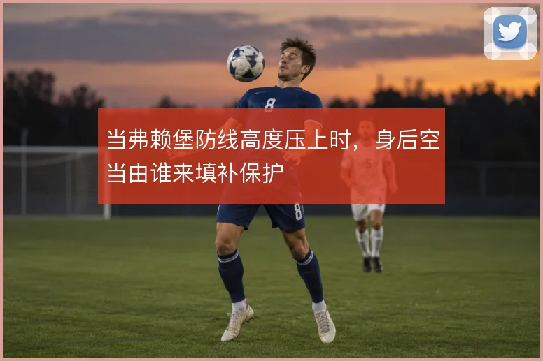 当弗赖堡防线高度压上时，身后空当由谁来填补保护