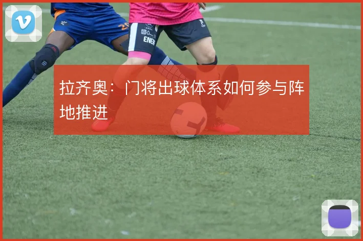 拉齐奥:门将出球体系如何参与阵地推进