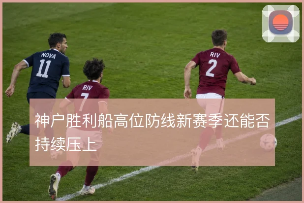 神户胜利船高位防线新赛季还能否持续压上