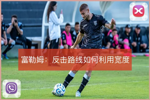 富勒姆:反击路线如何利用宽度
