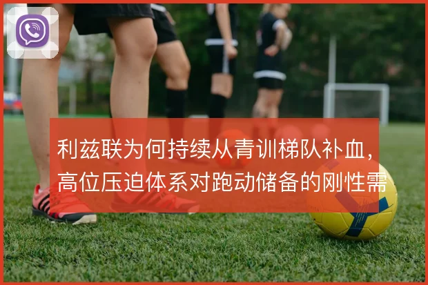 利兹联为何持续从青训梯队补血，高位压迫体系对跑动储备的刚性需求