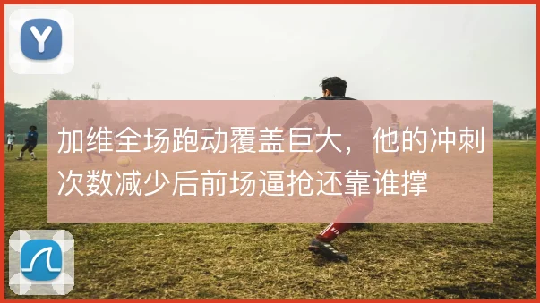加维全场跑动覆盖巨大,他的冲刺次数减少后前场逼抢还靠谁撑