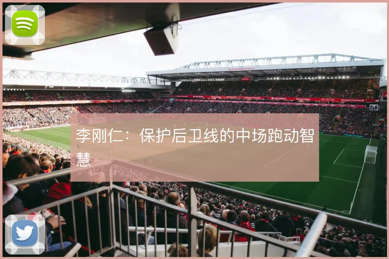 李刚仁：保护后卫线的中场跑动智慧
