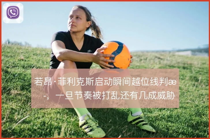 若昂·菲利克斯启动瞬间越位线判断，一旦节奏被打乱还有几成威胁