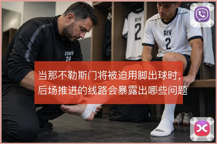 当那不勒斯门将被迫用脚出球时,后场推进的线路会暴露出哪些问题