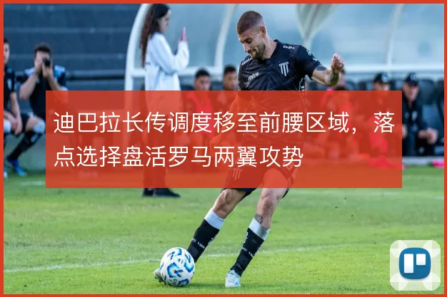 迪巴拉长传调度移至前腰区域,落点选择盘活罗马两翼攻势