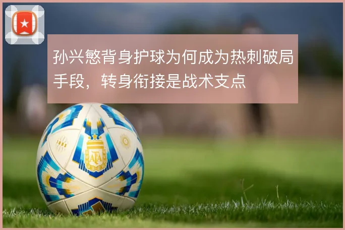 孙兴慜背身护球为何成为热刺破局手段,转身衔接是战术支点