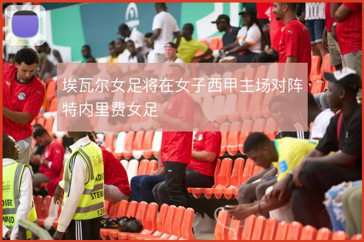 埃瓦尔女足将在女子西甲主场对阵特内里费女足