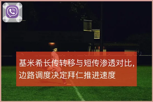 基米希长传转移与短传渗透对比，边路调度决定拜仁推进速度