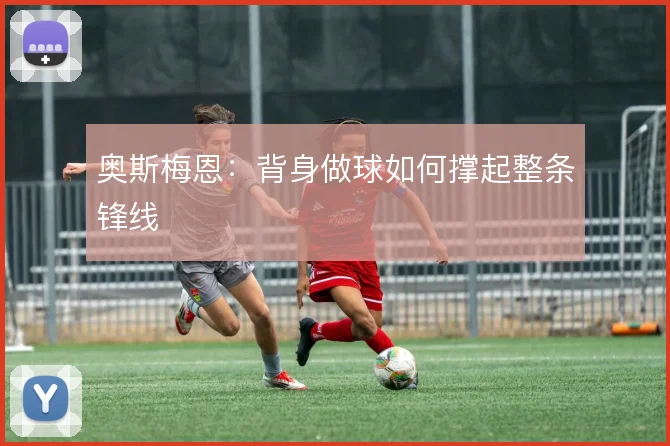 奥斯梅恩:背身做球如何撑起整条锋线