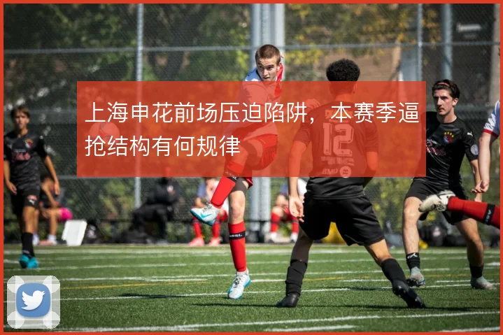 上海申花前场压迫陷阱，本赛季逼抢结构有何规律