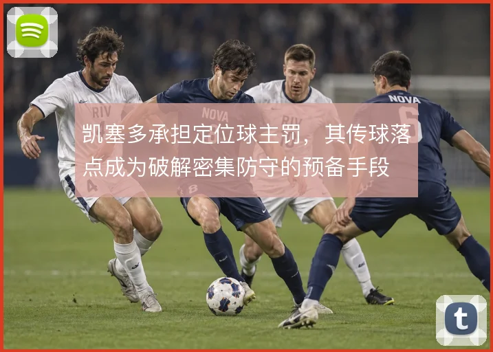 凯塞多承担定位球主罚,其传球落点成为破解密集防守的预备手段