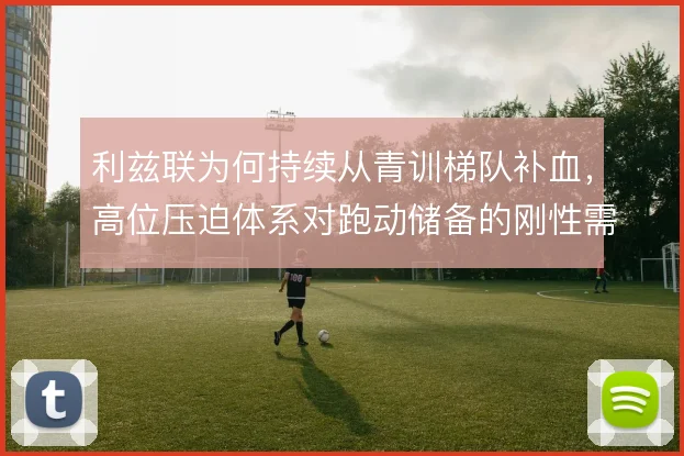 利兹联为何持续从青训梯队补血，高位压迫体系对跑动储备的刚性需求
