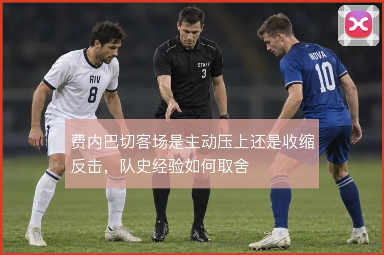 费内巴切客场是主动压上还是收缩反击，队史经验如何取舍