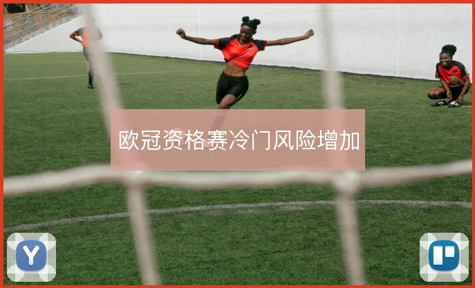 欧冠资格赛冷门风险增加