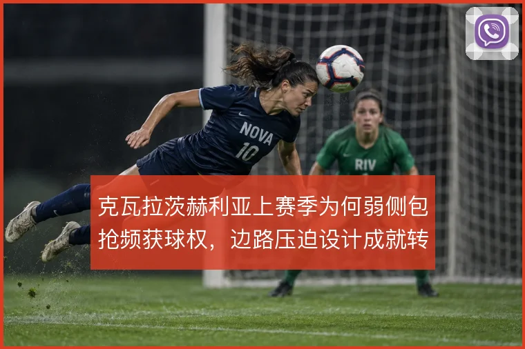 克瓦拉茨赫利亚上赛季为何弱侧包抢频获球权,边路压迫设计成就转换