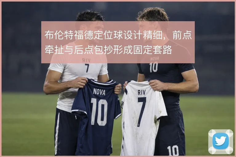 布伦特福德定位球设计精细,前点牵扯与后点包抄形成固定套路
