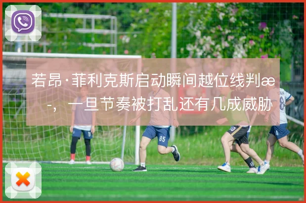 若昂·菲利克斯启动瞬间越位线判断，一旦节奏被打乱还有几成威胁