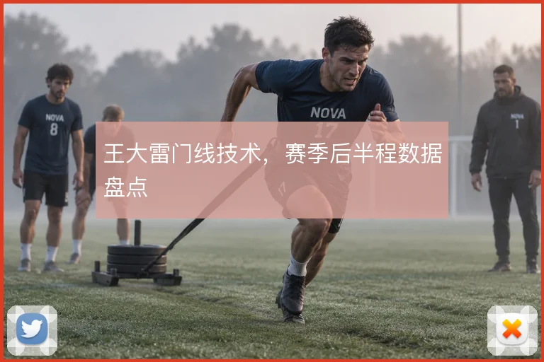 王大雷门线技术,赛季后半程数据盘点