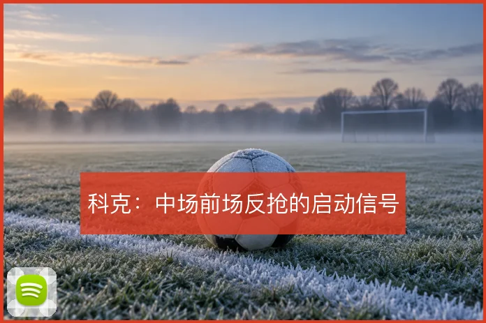 科克:中场前场反抢的启动信号