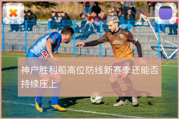 神户胜利船高位防线新赛季还能否持续压上