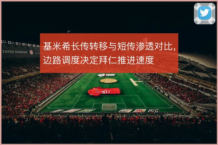 基米希长传转移与短传渗透对比，边路调度决定拜仁推进速度