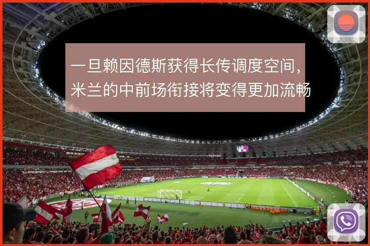 一旦赖因德斯获得长传调度空间,米兰的中前场衔接将变得更加流畅