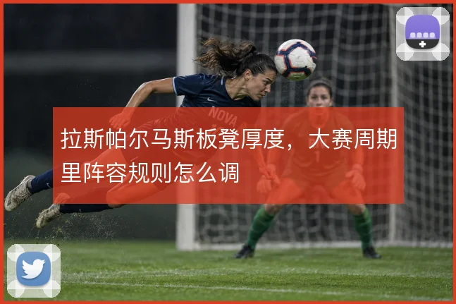 拉斯帕尔马斯板凳厚度,大赛周期里阵容规则怎么调