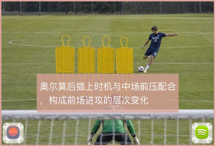 奥尔莫后插上时机与中场前压配合,构成前场进攻的层次变化